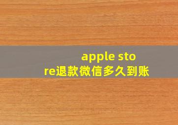 apple store退款微信多久到账